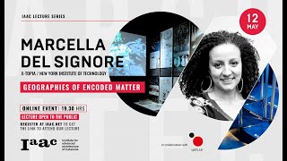 IAAC Lecture Series: Marcella Del Signore - Geographies of Encoded Matter