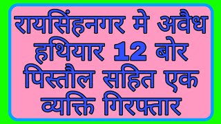 रायसिंहनगर मे अवैध हथियार 12 बोर पिस्तौल सहित एक व्यक्ति गिरफ्तार