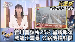 【1200完整版】若川普課稅25% 墨將報復 黑龍江雪暴 公路機場封閉｜譚伊倫｜FOCUS世界新聞20241129