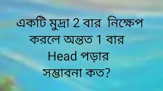 একটি মুদ্রা 2 বার নিক্ষেপ করলে অন্তত 1 বার Head পড়ার সম্ভাবনা কত?