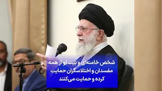 شخص خامنه‌ای و بیت او از همه مفسدان و اختلاسگران حمایت کرده و حمایت می‌کنند