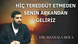 Hiç Tereddüt Etmeden Senin Arkandan Geliriz | Ebu Hanzala Hoca