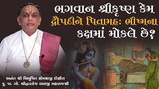 ભગવાન શ્રીકૃષ્ણ કેમ દ્રૌપદીને પિતામહઃ ભીષ્મના કક્ષ માં મોકલે છે? || Pu. Dwarkeshlalji Maharaj