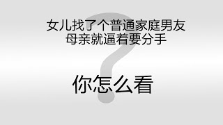 就因为女儿谈了一个普通家庭男友 母亲就非逼着分手 你怎么看