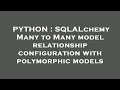 PYTHON : SQLALchemy Many to Many model relationship configuration with polymorphic models