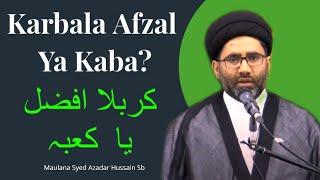 Karbala Afzal Ya Kaba? | کربلا افضل یا  کعبہ | Maulana Syed Azadar Hussain Zaidi Sb