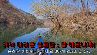 카약 마라톤 실패담 : 팔 아프니까! (홍천강 배바위-가평대교 30km 2023. 3. 27.)