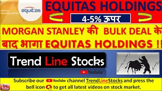 MORGAN STANLEY की  BULK DEAL IN EQUITAS HOLDINGS I EQUITAS HOLDINGS SHARE PRICE TODAY I