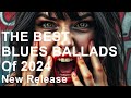 The Best Blues Ballads Of 2024 - New Release, Play List Of Love Albums #bluesmusic