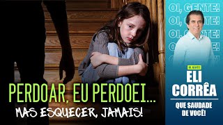 Perdoar, eu perdoei, mas esquecer, jamais! | Eli Corrêa Oficial |