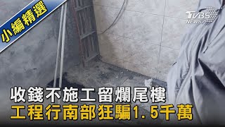 收錢不施工留爛尾樓 工程行南部狂騙1.5千萬｜TVBS新聞