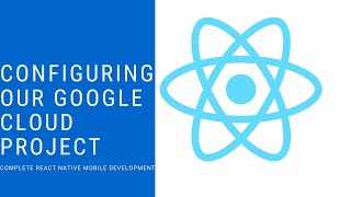 React Native | Configuring Our Google Cloud Project | Part 7