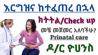 እርግዝና ከተፈጠረ በኋላ የህክምና ክትትል/Check up መቼ መጀመር አለባችሁ? | Prinatal care/visit