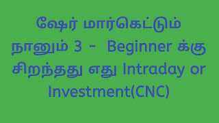 ஷேர் மார்கெட்டும் நானும் 3 - Beginners க்கு  சிறந்தது எது intraday or investment(CNC)?