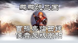 曹操亲临西线 侯音反叛南阳【鹏鹏说三国】