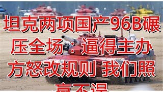 坦克两项国产96B碾压全场：逼得主办方怒改规则 我们照赢不误