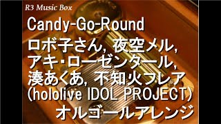 Candy-Go-Round/ロボ子さん, 夜空メル, アキ・ローゼンタール, 湊あくあ, 不知火フレア (hololive IDOL PROJECT)【オルゴール】