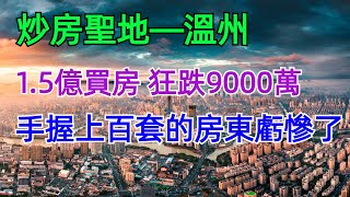 溫州樓市崩盤！1.5億買的房子，一夜之間蒸發9000萬！炒房客夫妻跳樓自殺，房價“膝蓋斬”，家庭資產瞬間蒸發，手握上百套房子的大房東欲哭無淚，有人調侃：溫州炒房就是玩火自焚