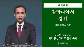 2021-04-20 새벽예배 (갈라디아서 강해 - 갈라디아서 3장) - 박한수 목사