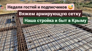 Из Германии в Россию/Крым.Неделя гостей и подписчиков.Вяжем армирующую  сетку.Стройка и быт в Крыму.