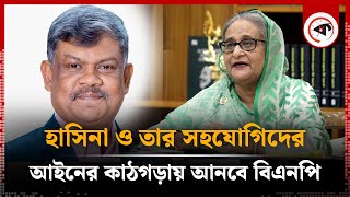 হাসিনা ও তার সহযোগিদের আইনের কাঠগড়ায় আনবে বিএনপি | BNP Leader | Sheikh Hasina | Kalbela