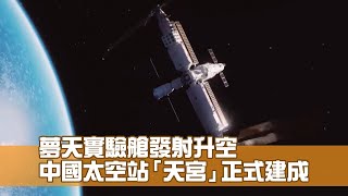 夢天實驗艙｜發射任務圓滿成功 中國太空站即將完成在軌建造