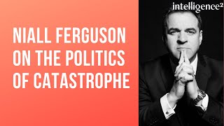 Niall Ferguson on the Politics of Catastrophe