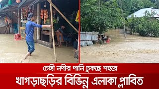 ভারি বৃষ্টি ও চেঙ্গী নদীর পানিতে প্লাবিত খাগড়াছড়ির বিভিন্ন এলাকা | Khagrachari Flood