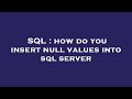 SQL : how do you insert null values into sql server