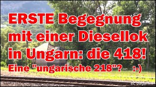 ERSTE Begegnung mit einer Diesellok in Ungarn! Eine 418- eine \