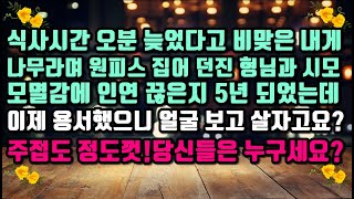 [실화 사연]식사시간 오분 늦었다고 비맞은 나를 나무라며 원피스 집어 던진 형님과 시모.모멸감에 인연 끊은지 5년되었는데.이제와 용서했다고?누가 누굴 용서하니?나는 니들 모르는데?