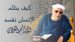 كيف يظلم الإنسان نفسه / لفضيلة الشيخ محمد متولي الشعراوي رحمه الله