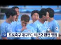 대구mbc뉴스 프로축구 대구fc 이근호 완전 영입