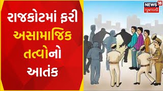 Rajkot Crime News : રાજકોટમાં ફરી અસામાજિક તત્વોનો આતંક | Fight | Terror | News In Gujarati