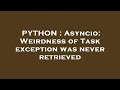 PYTHON : Asyncio: Weirdness of Task exception was never retrieved