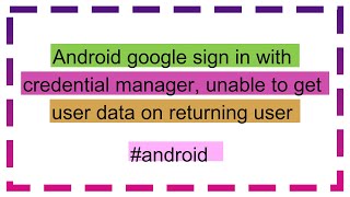 Android google sign in with credential manager, unable to get user data on returning user