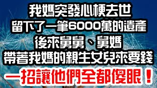 我媽突發心梗去世，留下了一筆6000萬的遺產。後來舅舅、舅媽帶著我媽的親生女兒來要錢。一招讓他們全都傻眼！#為人處世 #生活經驗 #情感故事 #花開富貴 #深夜讀書 #養老 #退休 #人生 #中年