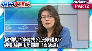 被攔胡?傳韓找公股銀碰釘? 網嘆:綠縣市辦國慶「會缺錢」《庶民大頭家》PART 2 20240917 #鄭麗文 #王育敏 #鄭村棋 #葉元之@庶民大頭家