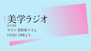 【美学ラジオ】お正月回 ゲスト：草野原々