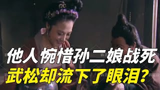 孫二娘戰死其他人都感到惋惜，唯有武松流下了眼淚，其實原因很簡單【泡芙先生看江湖】