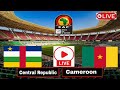 🔴live central republic v s cameroon today caf championship chan live stream all goals events