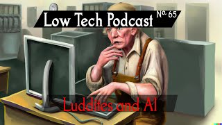 Luddites and Artificial Intelligence -- Low Tech Podcast, No. 65