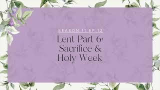 Season 11, Episode 12 Lent Part 6: Sacrifice and Holy Week