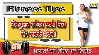 ਤੰਦਰੁਸਤ ਰਹਿਣ ਲਈ ਇਹ ਕੰਮ ਕਰਨੇ ਪੈਣਗੇ। ਅਪਣਾ ਲਓ ਇਹ ਆਦਤਾਂ। Fitness Tips