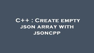C++ : Create empty json array with jsoncpp
