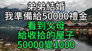 弟弟結婚我準備給50000禮金，看到父母給收拾的屋子，50000變1000【花好月圓】