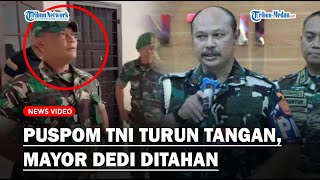 PUSPOM TNI TURUN Tangan Soal Anggota Datangi Polrestabes Medan Hingga Mayor Dedi Ditahan