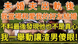 未婚夫出軌後！我當場和愛我的好友結婚！不料最後發現他也不是真心！我一舉動讓渣男傻眼！#生活經驗 #情感故事 #深夜淺讀 #幸福人生