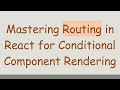 Mastering Routing in React for Conditional Component Rendering