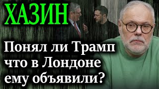 ХАЗИН. Понял ли Трамп что в Лондоне ему объявили в*йну?